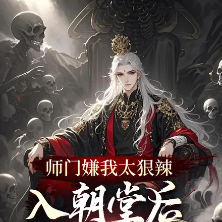 师门嫌我太狠辣，入朝堂后镇天下